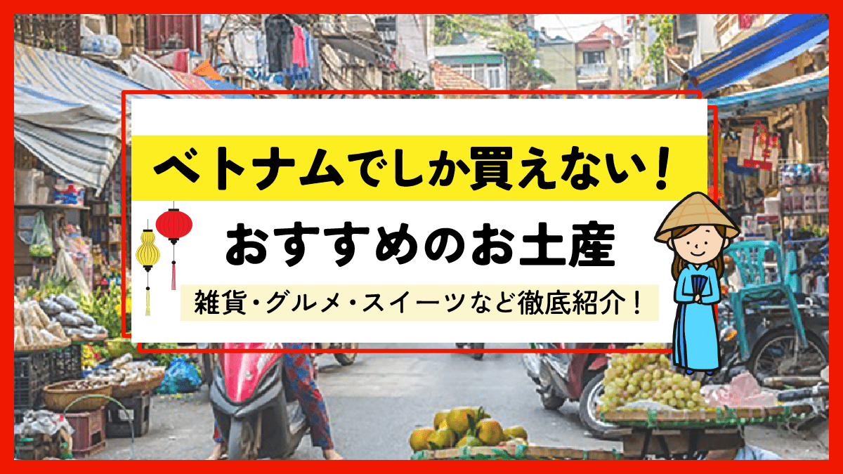 ベトナムでしか買えないおすすめのお土産を雑貨・グルメ・スイーツなど徹底紹介