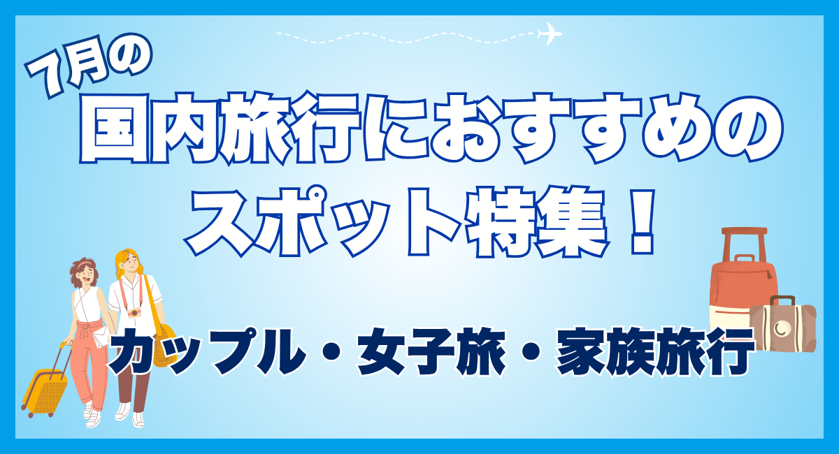 7月の国内旅行におすすめのスポット特集