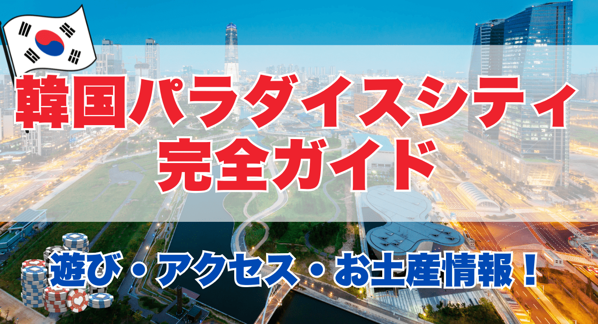韓国パラダイスシティ完全ガイド